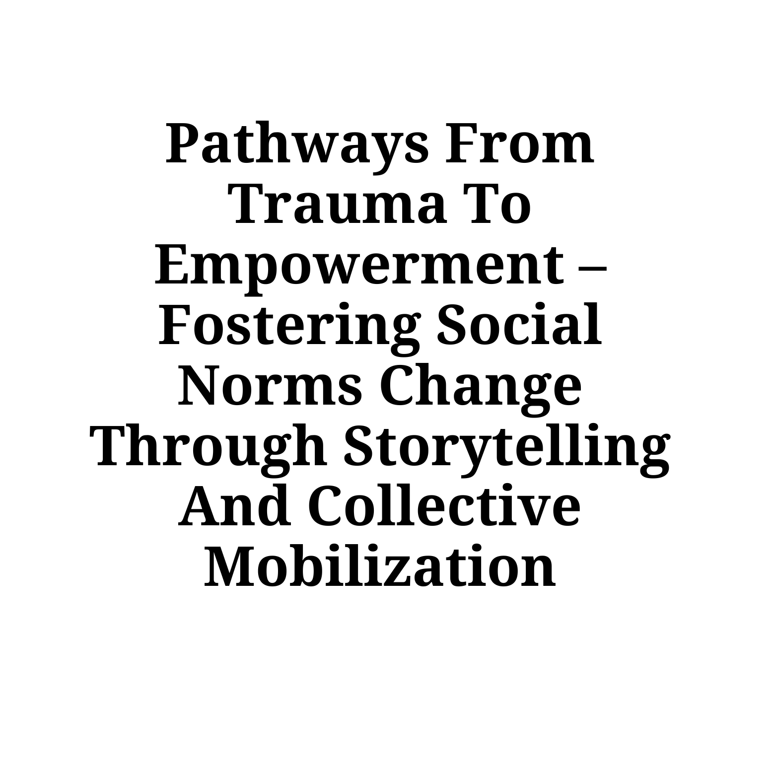 Pathways from trauma to empowerment – fostering social norms change  through storytelling and collective mobilization